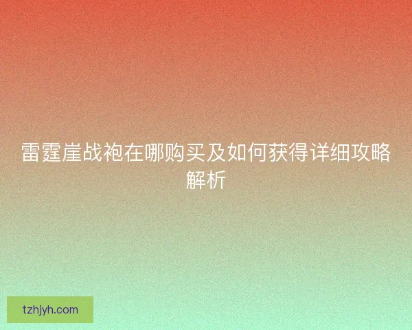 雷霆崖战袍在哪购买及如何获得详细攻略解析