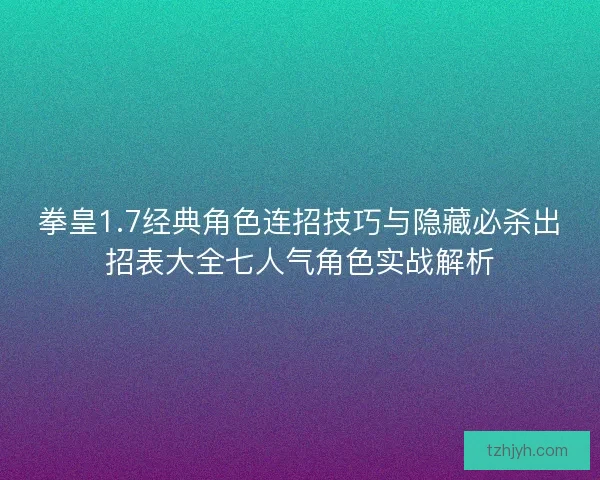 拳皇1.7经典角色连招技巧与隐藏必杀出招表大全七人气角色实战解析