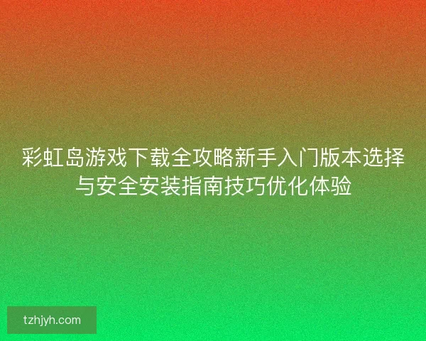 彩虹岛游戏下载全攻略新手入门版本选择与安全安装指南技巧优化体验