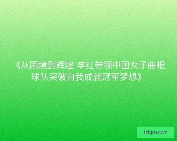 《从困境到辉煌 李红带领中国女子曲棍球队突破自我成就冠军梦想》