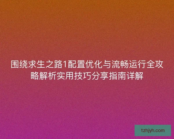 围绕求生之路1配置优化与流畅运行全攻略解析实用技巧分享指南详解