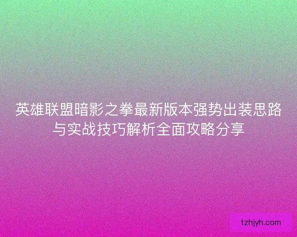 英雄联盟暗影之拳最新版本强势出装思路与实战技巧解析全面攻略分享