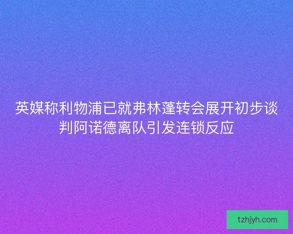 英媒称利物浦已就弗林蓬转会展开初步谈判阿诺德离队引发连锁反应