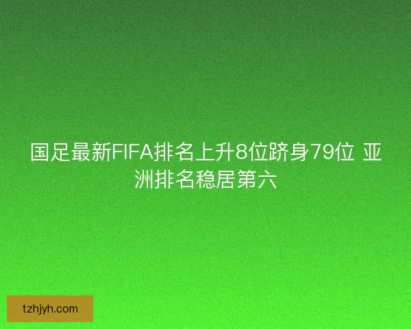 国足最新FIFA排名上升8位跻身79位 亚洲排名稳居第六
